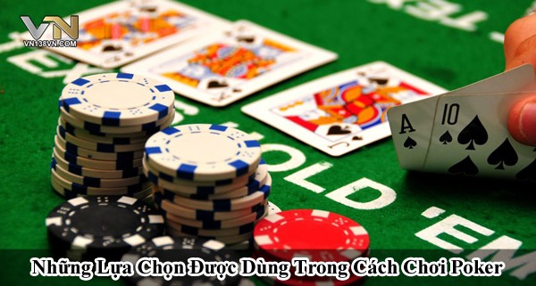 Những lựa chọn được dùng trong cách chơi Poker